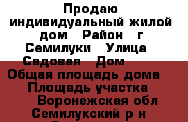 Продаю индивидуальный жилой дом › Район ­ г.Семилуки › Улица ­ Садовая › Дом ­ 25 › Общая площадь дома ­ 70 › Площадь участка ­ 2 102 - Воронежская обл., Семилукский р-н, Семилуки г. Недвижимость » Дома, коттеджи, дачи продажа   